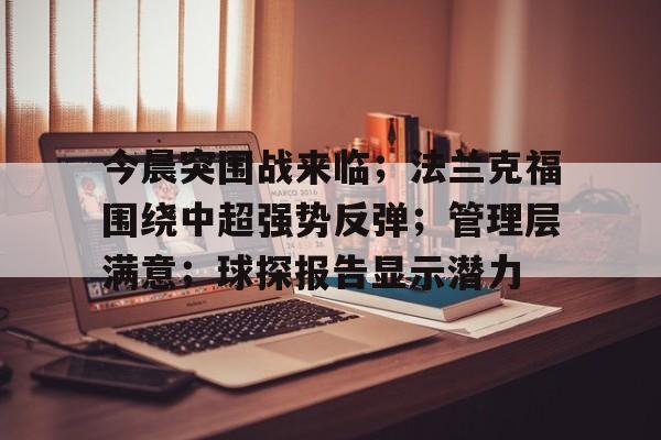 开云体育官方网-今晨突围战来临；法兰克福围绕中超强势反弹；管理层满意；球探报告显示潜力的简单介绍